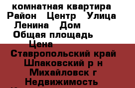 3 комнатная квартира › Район ­ Центр › Улица ­ Ленина › Дом ­ 204/3 › Общая площадь ­ 76 › Цена ­ 2 800 000 - Ставропольский край, Шпаковский р-н, Михайловск г. Недвижимость » Квартиры продажа   . Ставропольский край